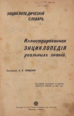 Яновский А.Е. Энциклопедический словарь. Иллюстрированная энциклопедия реальных знаний / Бесплатное приложение к журналу «Вокруг света» за 1907 г. М.: Тип. т-ва И.Д. Сытина, 1907.