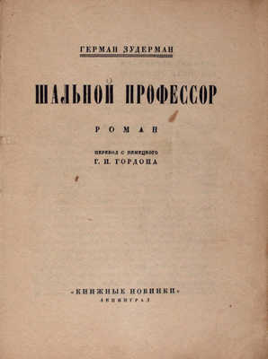 Зудерман Г. Шальной профессор. Роман / Пер. с нем. Г.И. Гордона. Л.: Книжные новинки, 1927.