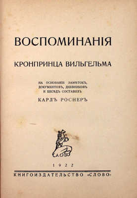 Вильгельм. Воспоминания кронпринца Вильгельма. На основании заметок, документов, дневников и бесед / Сост. Карл Роснер. Берлин: Кн-во «Слово», 1922.