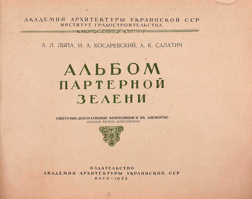 Лыпа А.Л., Косаревский И.А., Салатич А.К. Альбом партерной зелени. (Цветочно-декоративные композиции и их элементы) / Акад. архитектуры Укр. ССР. Ин-т градостроительства. 2-е изд., доп. Киев: Изд-во Акад. архитектуры Укр. ССР, 1953.