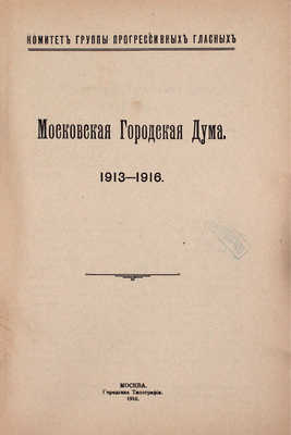 Московская Городская Дума. 1913—1916. [Очерк деятельности] / Комитет группы прогрессивных гласных. М.: Городская тип., 1916.