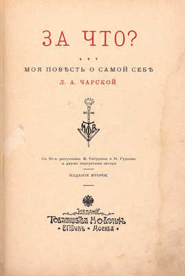 Чарская Л.А. За что? Моя повесть о самой себе / С 10 рис. В. Табурина и И. Гурьева и двумя портр. 2-е изд. СПб.; М.: Изд. Т-ва М.О. Вольф, [1910].