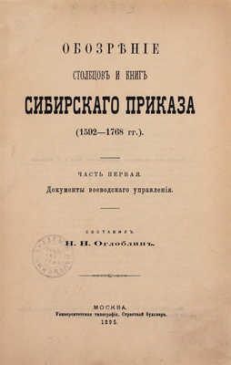 Оглоблин Н.Н. Обозрение столбцов и книг Сибирского приказа (1592–1768 гг.). [В 4 ч. Ч. 1–4]. М.: Университетская тип., 1895–1901.