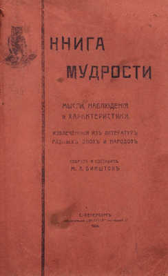 Биншток М.Л. Книга мудрости. Мысли, наблюдения и характеристики, извлеченные из литератур разных эпох и народов. СПб.: Типо-лит. «Энергия», 1904.