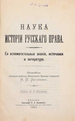 Загоскин Н.П. Наука истории русского права. Ее вспомогательные знания, источники и литература / Сост. орд. проф. Имп. Казан. университета Н.П. Загоскин. Казань: Изд. Н.А. Ильяшенко, 1891.