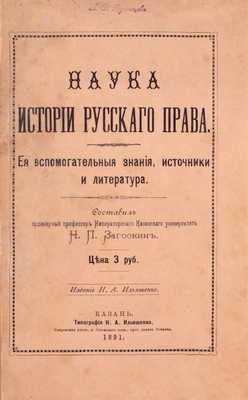 Загоскин Н.П. Наука истории русского права. Ее вспомогательные знания, источники и литература / Сост. орд. проф. Имп. Казан. университета Н.П. Загоскин. Казань: Изд. Н.А. Ильяшенко, 1891.