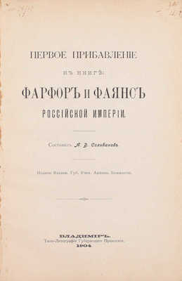 Первое прибавление к книге. Фарфор и фаянс Российской империи / Сост. А.В. Селиванов. Владимир: Изд. Владимирской губернской ученой архивной комиссии, 1904.