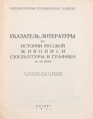 Указатель литературы по истории русской живописи, скульптуры и графики 18–20 века. В помощь посетителю Третьяковской галлереи / Аннотации сост. Л.В. Розенталем; описание книг В.Ф. Румянцевой. М.: Гос. Третьяковская галлерея, 1931.