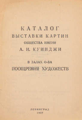 Каталог выставки картин Общества имени А.И. Куинджи в залах О-ва поощрения художеств. Л.: Тип. Акад. художеств, 1927.