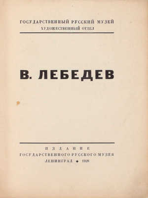 В. Лебедев. [Каталог выставки произведений за 1920–28 гг.] / Гос. Русский музей, худож. отдел. Л.: Изд. Гос. Русского музея, 1928.