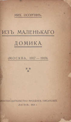 Осоргин М. Из маленького домика. (Москва. 1917–1919). [Очерки]. [Рига]: Кн-во русских писателей, 1921.