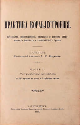 [Экземпляр командира броненосца «Император Павел I»]. Шершов А.П. Практика кораблестроения. Устройство, проектирование, постройка и ремонт современных военных и коммерческих судов. [В 2 ч.]. Ч. 1. Устройство корабля. СПб.: Тип. Морского мин-ва, 1912.