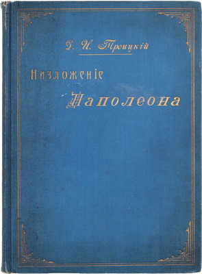 Троицкий Д.И. Низложение Наполеона. М.: Т-во типо-лит. В. Чичерин, 1904.