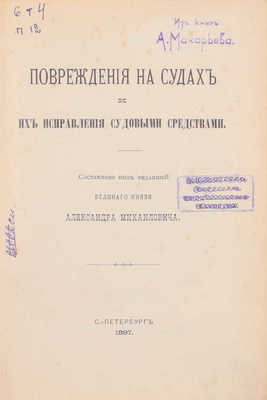 Повреждения на судах и их исправления судовыми средствами / Сост. под ред. [и с предисл.] вел. кн. Александра Михайловича. [В 2 т.]. Т. 1. Повреждения судовых машин и котлов / Сост. инж.-мех. Д. Голов. СПб.: Тип. Исидора Гольдберга, 1897.