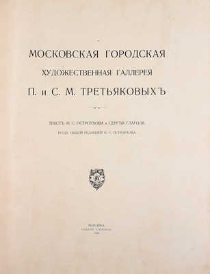 Московская городская художественная галлерея П. и С.М. Третьяковых / Текст И.С. Остроухова и Сергея Глаголя, под общей редакцией И.С. Остроухова. [В 2 ч. + Альбом]. [2-е изд.]. М.: Издание И. Кнебель, 1909.