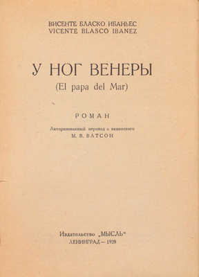 Бласко Ибаньес В. У ног Венеры (El papa del Mar). Роман / Авторизованный перевод с испанского М.В. Ватсон. Л.: Мысль, 1928.