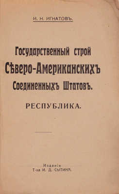Игнатов И.Н. Государственный строй Северо-Американских Соединенных Штатов. Республика. М.: Издание Т-ва И.Д. Сытина, 1917.