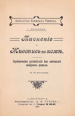 Леонард Г. Тиснение и живопись по коже. Практическое руководство для любителей изящных ремесел. С 30 рисунками. СПб.: Книгоиздательство «А.Ф. Сухова», 1911.