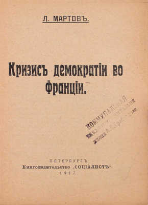 Мартов Л. Кризис демократии во Франции. Пг.: Издательство «Социалист», 1917.