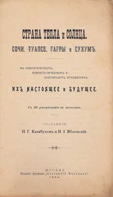 Калабухов Н.Г., Яблонский Н.И. Страна тепла и солнца. Сочи, Туапсе, Гагры и Сухум. В климатическом, климато-лечебном и охотничьем отношениях. Их настоящее и будущее. М.: Издание журнала «Охотничий вестник», 1904.