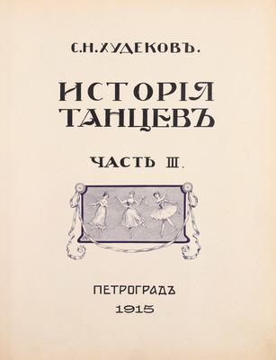 Худеков С.Н. История танцев. [В 4 ч.]. Ч. 3. СПб.: [Тип. «Петербургской газеты»], 1915.