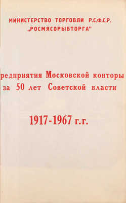 Предприятия Московской конторы за 50 лет Советской власти. 1917-1967 гг. / Министерство торговли РСФСР, «Росмясорыбторг». [М., 1967].