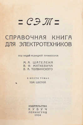 СЭТ. Справочная книга для электротехников / Под общ. ред. проф. М.А. Шателена, В.Ф. Миткевича, В.А. Толвинского. В 6 т. Т. 1–6. Л.: Изд-во Кубуч, 1928–1934.