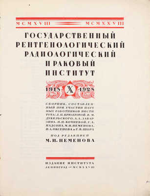 Государственный рентгенологический, радиологический и раковый институт. 1918 X 1928 / Сборник, сост. при участии науч. работников института: Л.П. Брюлловой, В.М. Дикельского, А.А. Заварзина [и др.]; под ред. М.И. Неменова. Л.: Изд. Ин-та, 1928.