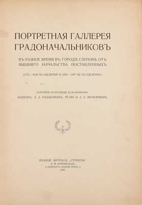 Портретная галлерея градоначальников в разное время в городе Глупове от вышнего начальства поставленных (1731–1826 по Щедрину и 1826–1907 не по Щедрину) / Портреты исполнены художниками: Баяном, А.А. Радаковым, Ре-Ми и А.Е. Яковлевым. СПб., 1907.