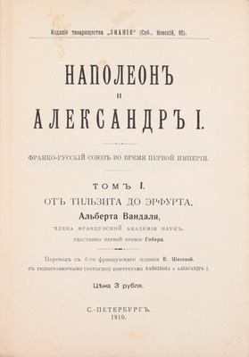 Вандаль А. Наполеон и Александр I. Франко-русский союз во время Первой империи / Пер. с 6-го фр. изд. В. Шиловой. [В 3 т.]. Т. 1–3. СПб.: Изд. Т-ва «Знание», 1910–1913.