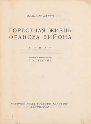 Карко Ф. Горестная жизнь Франсуа Вийона. Роман / Пер. с фр. Б.Д. Левина. Л.: Рабочее изд-во «Прибой», [1927].