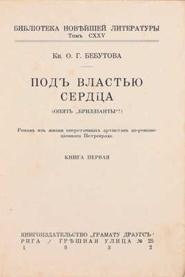 Бебутова О.Г. Под властью сердца. (Опять „Бриллианты!“). Роман из жизни опереточных артистов дореволюционного Петрограда. Рига: Кн-во «Грамату драугс», 1932.