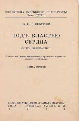 Бебутова О.Г. Под властью сердца. (Опять „Бриллианты!“). Роман из жизни опереточных артистов дореволюционного Петрограда. Рига: Кн-во «Грамату драугс», 1932.