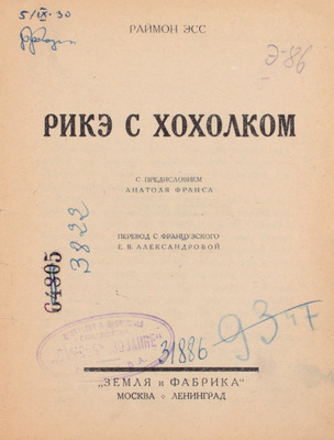 Эсс Р. Рикэ с хохолком / С предисл. Анатоля Франса; пер. с фр. Е.В. Александровой. М.; Л.: Земля и фабрика, 1926.