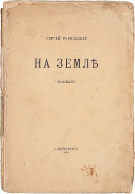 Городецкий С.М. На земле. Рассказы. СПб.: Тип. Т-ва А.С. Суворина «Новое время», 1914.