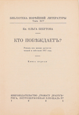 Бебутова О.Г. Кто побеждает? Роман из жизни артист. и светской 1917 года. [В 2 кн.]. Кн. 1-2. Рига: Кн-во «Грамату драугс», 1931.