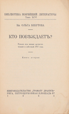 Бебутова О.Г. Кто побеждает? Роман из жизни артист. и светской 1917 года. [В 2 кн.]. Кн. 1-2. Рига: Кн-во «Грамату драугс», 1931.