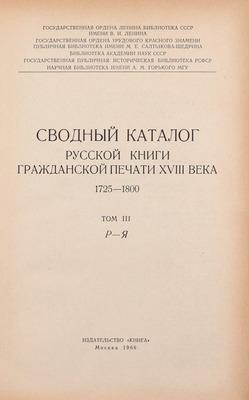 Сводный каталог русской книги гражданской печати XVIIII века. 1725–1800. [в 5 т.]. Т. 1–5. М.: Изд. Гос. библиотеки СССР им. В.И. Ленина; изд-во «Книга», 1962–1967.