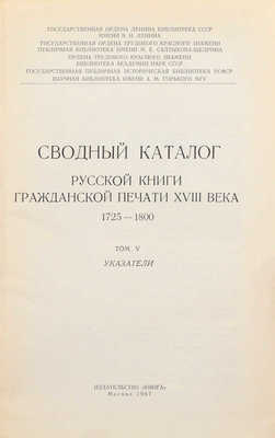 Сводный каталог русской книги гражданской печати XVIIII века. 1725–1800. [в 5 т.]. Т. 1–5. М.: Изд. Гос. библиотеки СССР им. В.И. Ленина; изд-во «Книга», 1962–1967.