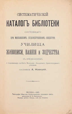 Систематический каталог библиотеки состоящего при Московском художественном обществе Училища живописи, ваяния и зодчества / Сост. А. Новицкий. М.: Тип. Общества распространения полезных книг, 1907.