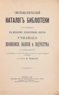 Систематический каталог библиотеки состоящего при Московском художественном обществе Училища живописи, ваяния и зодчества / Сост. А. Новицкий. М.: Тип. Общества распространения полезных книг, 1907.