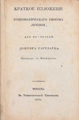 Гартлауб К. Краткое изложение гомеопатического способа лечения, для не-врачей / Пер. с нем. М.: В Университетской тип., 1834.