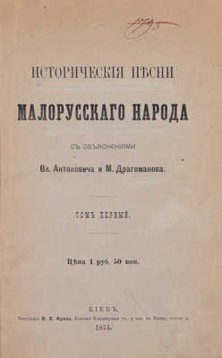 Исторические песни малорусского народа / С объясн. Вл. Антоновича и М. Драгоманова. [В 2 т.]. Т. 1–2. Киев: Тип. М.П. Фрица, 1874–1875.
