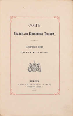 [Арестованное прусскими властями первое издание поэмы]. Толстой А.К. Сон статского советника Попова. Сатирическая поэма графа А.К. Толстого. Берлин: B. Behr’s Buchhandlung (Е. Bock), 1878.