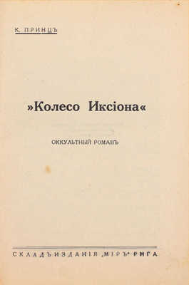 Принц К. Колесо Иксиона. Оккультный роман. Рига: Склад изд. «Мир», [1934].