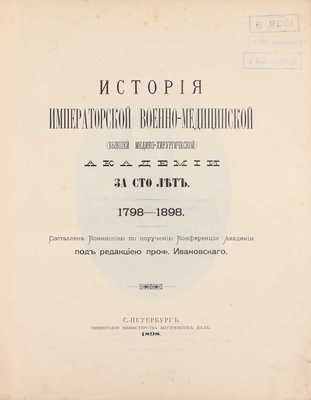 История Императорской Военно-медицинской (бывшей Медико-хирургической) академии за сто лет. 1798—1898 / Составлена Коммиссиею по поручению Конференции Академии и под редакциею проф. Ивановскаго. СПб.: Тип. Мин-ва внутренних дел, 1898.