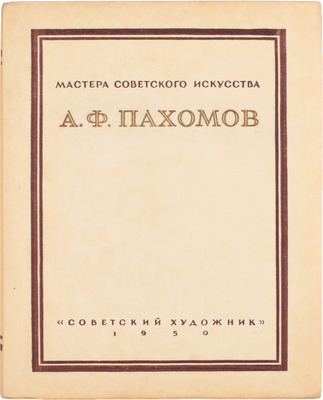 Алексей Федорович Пахомов / Оформ. худож. А.А. Константинова. М.; Л.: Советский художник, 1950.