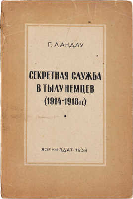 Ландау Г. Секретная служба в тылу немцев. (1914–1918 гг.) / Пер. с англ. 2-е изд. М.: Воениздат, 1938.