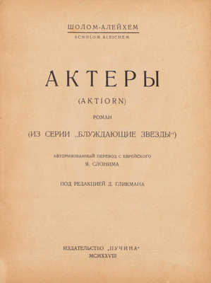 Шолом-Алейхем. Актеры. (Aktiorn). Роман. (Из серии «Блуждающие звезды») / Авториз. пер. с еврейск. Я. Слонима под ред. Д. Гликмана. М.: Пучина, 1928.