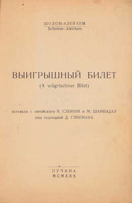 Шолом Алейхем. Выигрышный билет. (A wiigrischner bilet) / Перевели с еврейск. Я. Слоним и М. Шамбадал; под ред. Д. Гликмана. М.: Пучина, 1930.